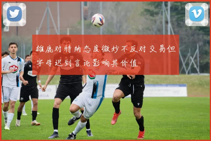 雄鹿对特纳态度微妙不反对交易但字母迟到言论影响其价值