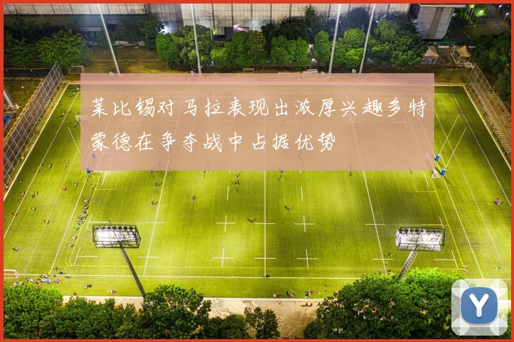 莱比锡对马拉表现出浓厚兴趣多特蒙德在争夺战中占据优势