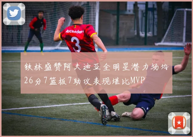 铁林盛赞阿夫迪亚全明星潜力场均26分7篮板7助攻表现堪比MVP