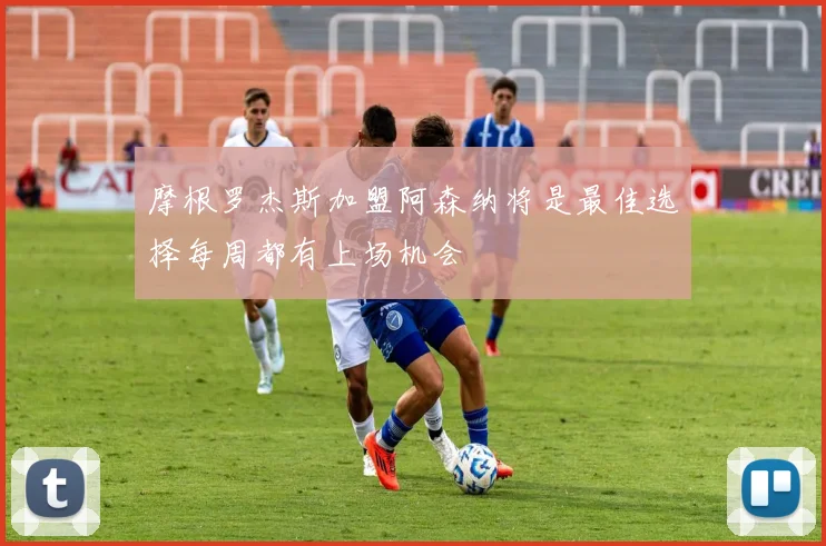 摩根罗杰斯加盟阿森纳将是最佳选择每周都有上场机会