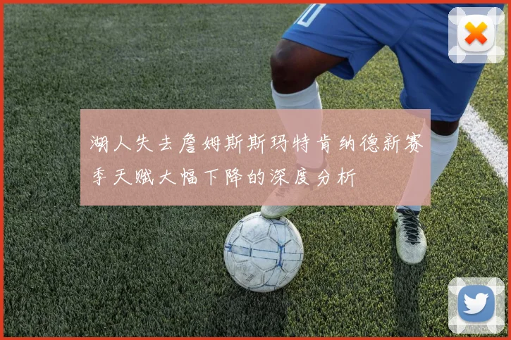 湖人失去詹姆斯斯玛特肯纳德新赛季天赋大幅下降的深度分析