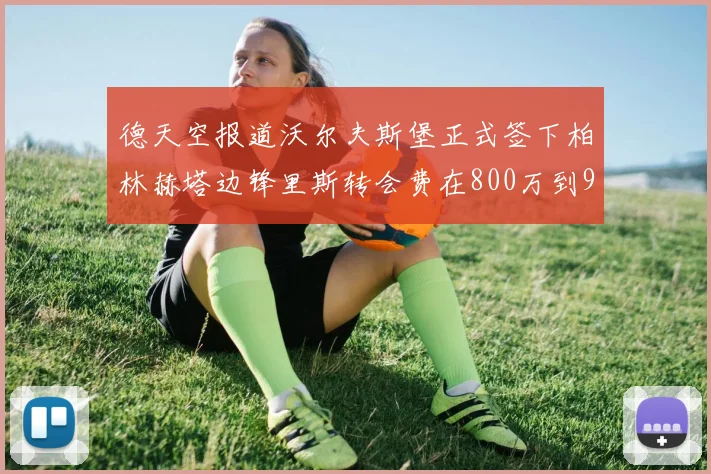 德天空报道沃尔夫斯堡正式签下柏林赫塔边锋里斯转会费在800万到900万欧之间