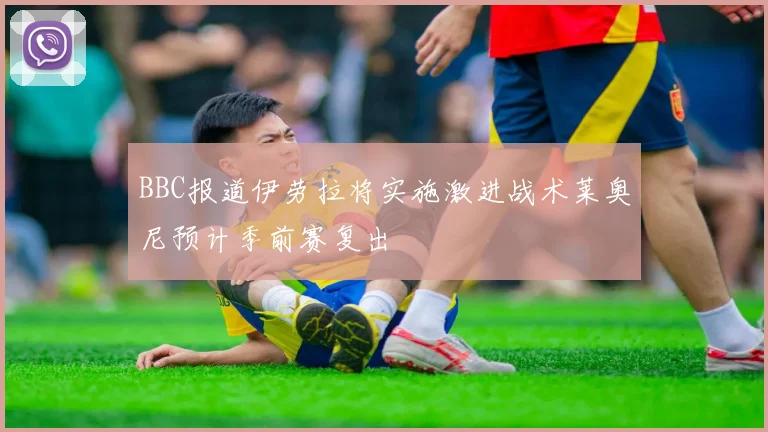 BBC报道伊劳拉将实施激进战术莱奥尼预计季前赛复出