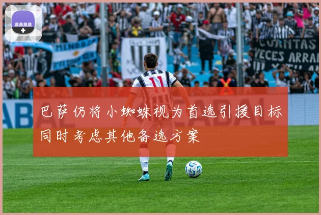 巴萨仍将小蜘蛛视为首选引援目标同时考虑其他备选方案