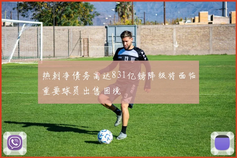 热刺净债务高达831亿镑降级将面临重要球员出售困境