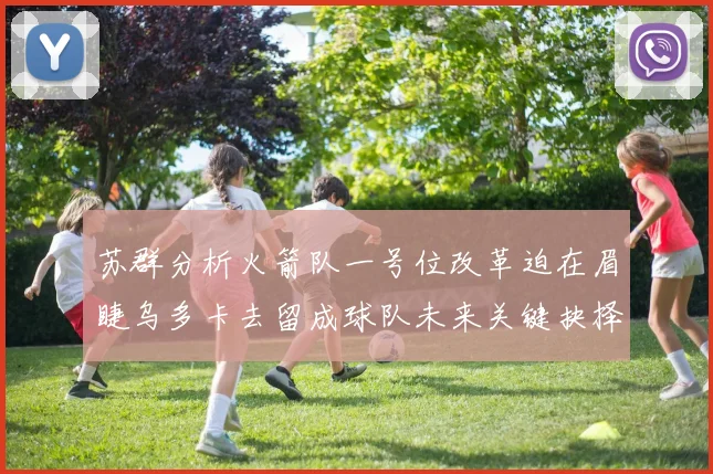 苏群分析火箭队一号位改革迫在眉睫乌多卡去留成球队未来关键抉择