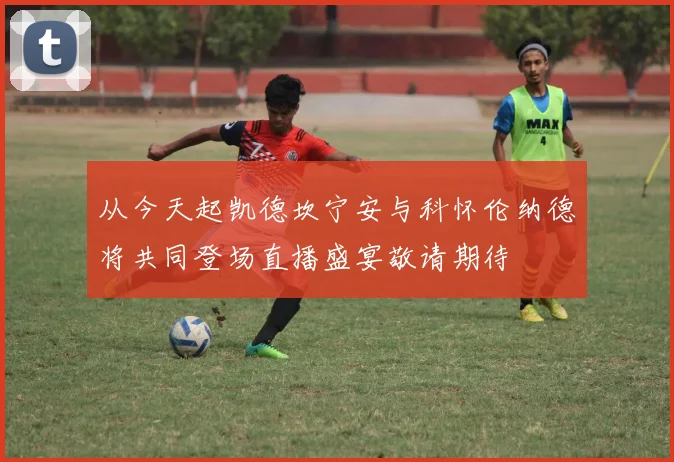 从今天起凯德坎宁安与科怀伦纳德将共同登场直播盛宴敬请期待