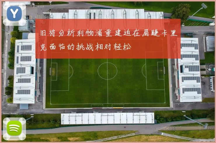 旧将分析利物浦重建迫在眉睫卡里克面临的挑战相对轻松