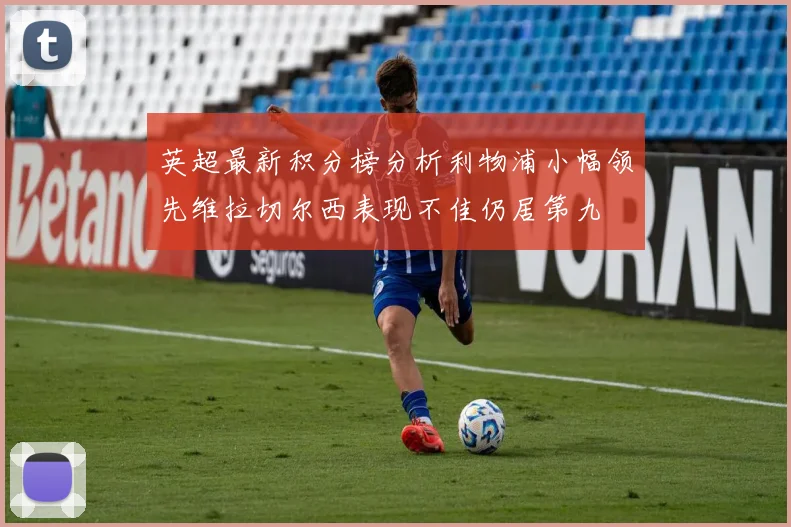 英超最新积分榜分析利物浦小幅领先维拉切尔西表现不佳仍居第九